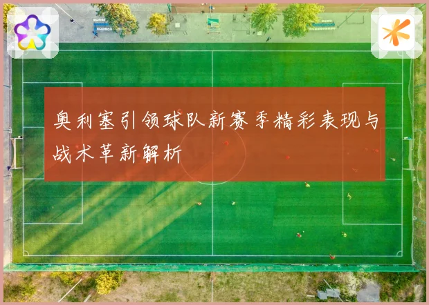 奥利塞引领球队新赛季精彩表现与战术革新解析
