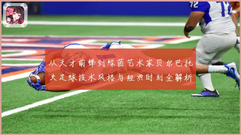 从天才前锋到绿茵艺术家贝尔巴托夫足球技术风格与经典时刻全解析