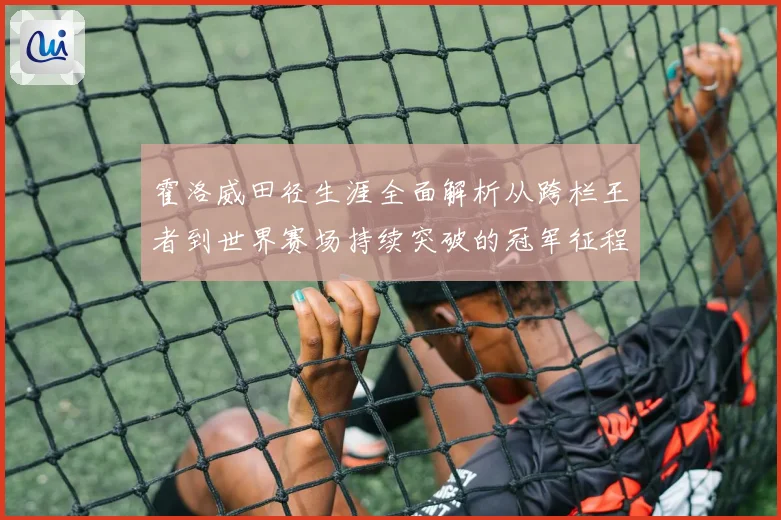 霍洛威田径生涯全面解析从跨栏王者到世界赛场持续突破的冠军征程