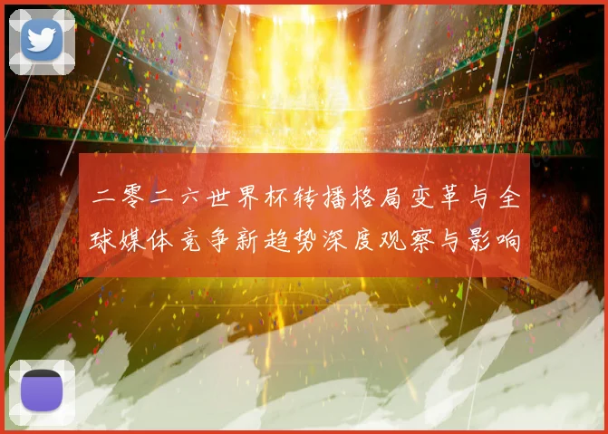 二零二六世界杯转播格局变革与全球媒体竞争新趋势深度观察与影响数据研判