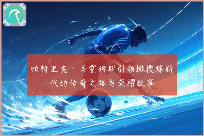 帕特里克·马霍姆斯引领橄榄球新时代的传奇之路与荣耀故事