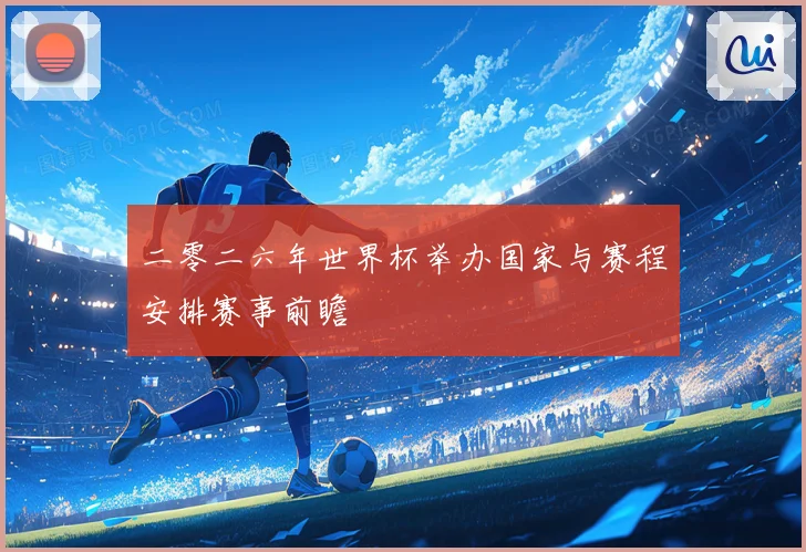 二零二六年世界杯举办国家与赛程安排赛事前瞻