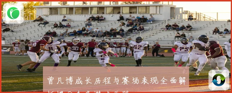 曾凡博成长历程与赛场表现全面解析揭示未来潜力无限