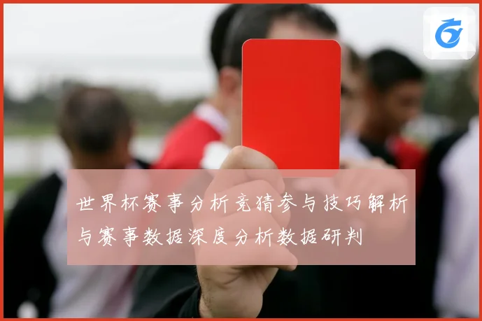 世界杯赛事分析竞猜参与技巧解析与赛事数据深度分析数据研判