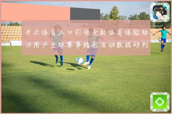 开云体育入口引领全新体育体验助力用户全球赛事精彩活动数据研判