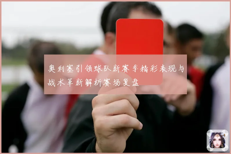 奥利塞引领球队新赛季精彩表现与战术革新解析赛场复盘