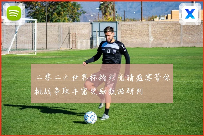 二零二六世界杯精彩竞猜盛宴等你挑战争取丰富奖励数据研判