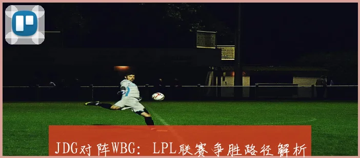 JDG对阵WBG：LPL联赛争胜路径解析
