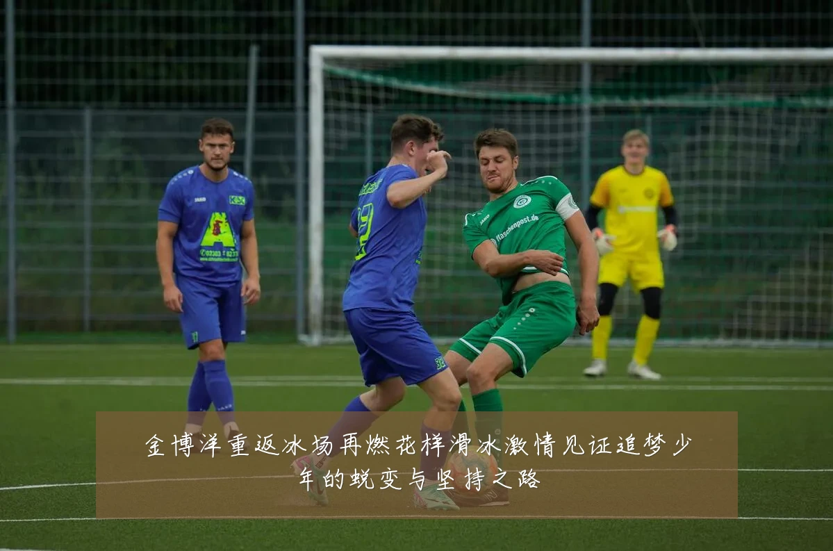金博洋重返冰场再燃花样滑冰激情见证追梦少年的蜕变与坚持之路