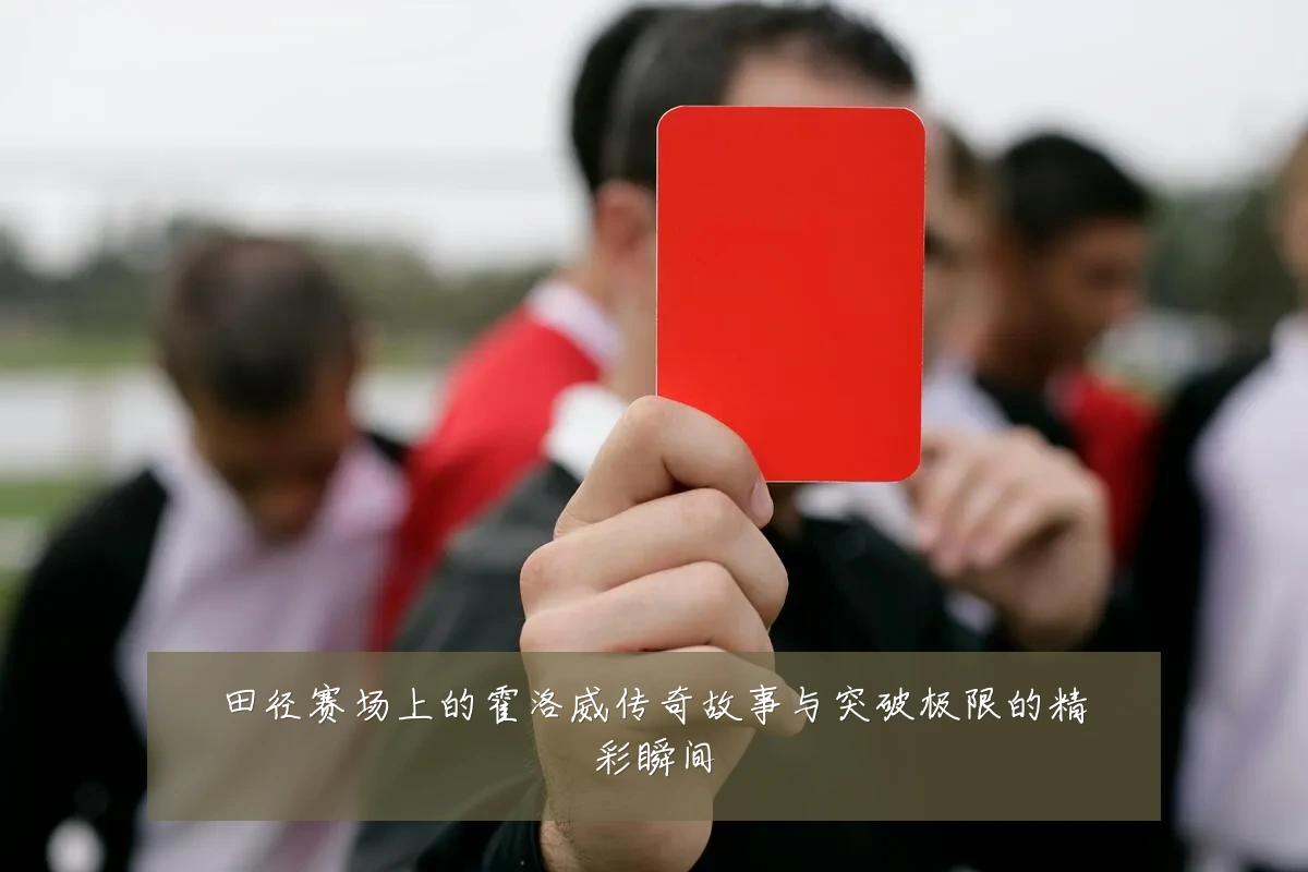 田径赛场上的霍洛威传奇故事与突破极限的精彩瞬间