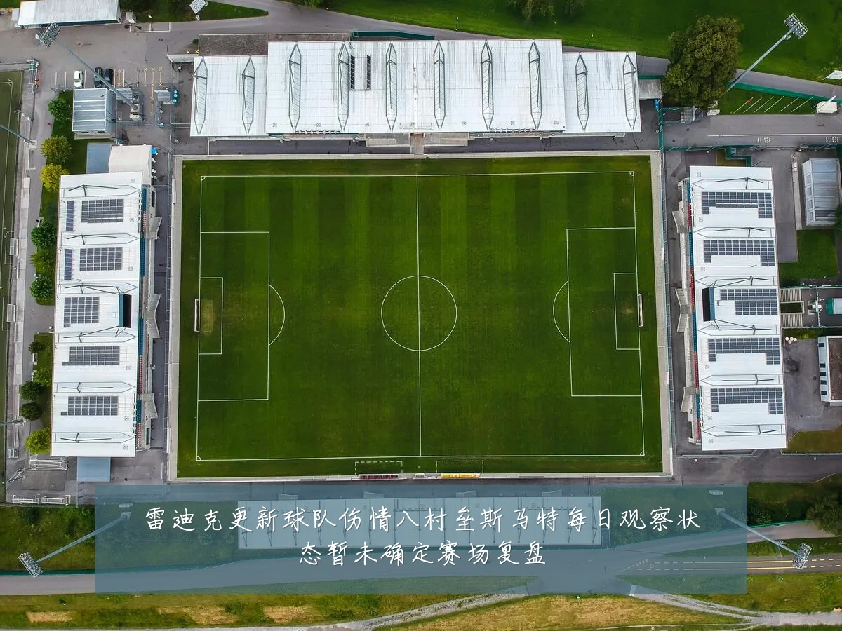 雷迪克更新球队伤情八村垒斯马特每日观察状态暂未确定赛场复盘